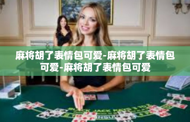 麻将胡了表情包可爱-麻将胡了表情包可爱-麻将胡了表情包可爱