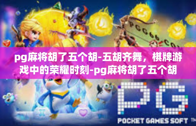 pg麻将胡了五个胡-五胡齐舞，棋牌游戏中的荣耀时刻-pg麻将胡了五个胡