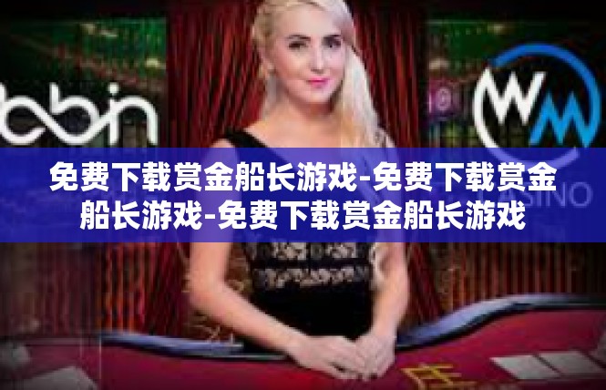 免费下载赏金船长游戏-免费下载赏金船长游戏-免费下载赏金船长游戏