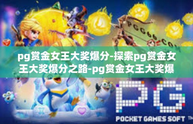 pg赏金女王大奖爆分-探索pg赏金女王大奖爆分之路-pg赏金女王大奖爆分