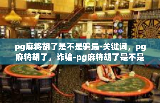 pg麻将胡了是不是骗局-关键词，pg麻将胡了，诈骗-pg麻将胡了是不是骗局