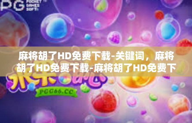 麻将胡了HD免费下载-关键词，麻将胡了HD免费下载-麻将胡了HD免费下载