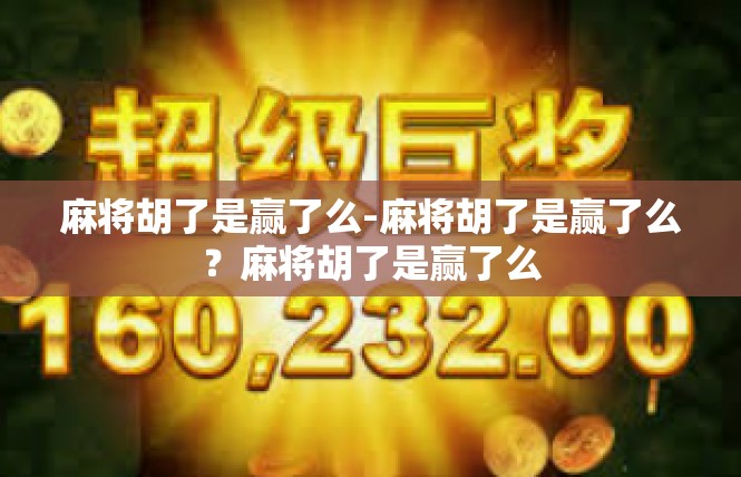 麻将胡了是赢了么-麻将胡了是赢了么？麻将胡了是赢了么