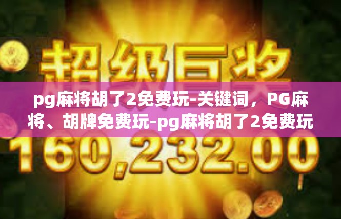 pg麻将胡了2免费玩-关键词，PG麻将、胡牌免费玩-pg麻将胡了2免费玩