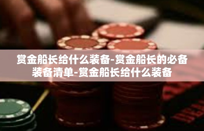 赏金船长给什么装备-赏金船长的必备装备清单-赏金船长给什么装备
