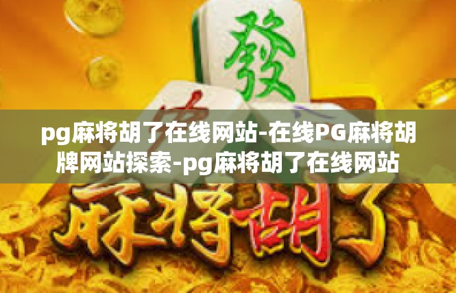 pg麻将胡了在线网站-在线PG麻将胡牌网站探索-pg麻将胡了在线网站