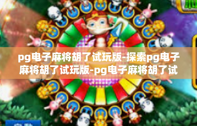 pg电子麻将胡了试玩版-探索pg电子麻将胡了试玩版-pg电子麻将胡了试玩版
