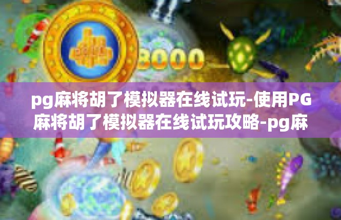 pg麻将胡了模拟器在线试玩-使用PG麻将胡了模拟器在线试玩攻略-pg麻将胡了模拟器在线试玩