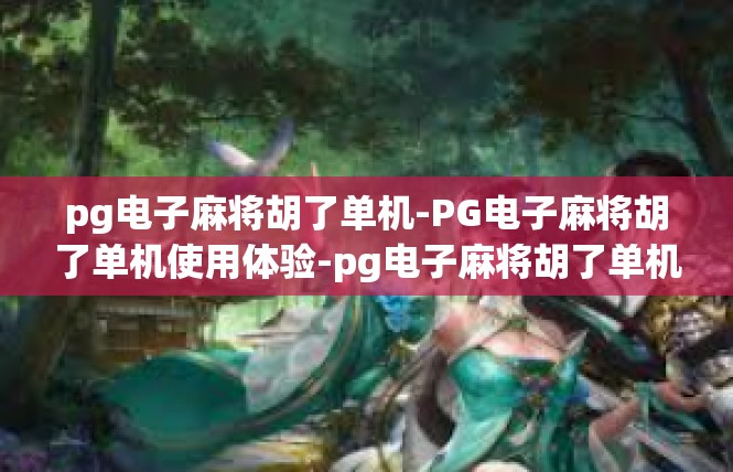 pg电子麻将胡了单机-PG电子麻将胡了单机使用体验-pg电子麻将胡了单机