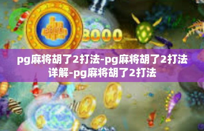 pg麻将胡了2打法-pg麻将胡了2打法详解-pg麻将胡了2打法