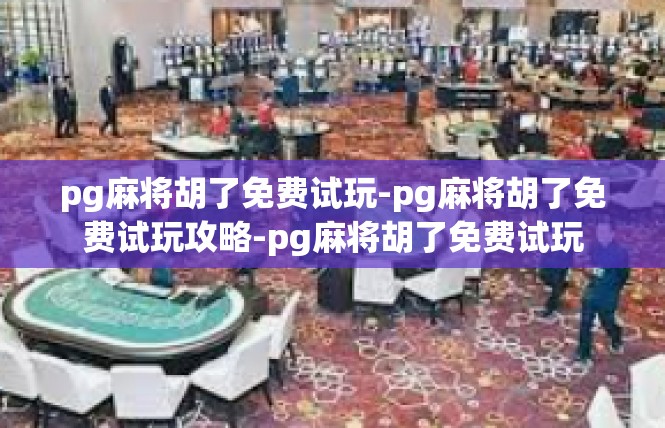 pg麻将胡了免费试玩-pg麻将胡了免费试玩攻略-pg麻将胡了免费试玩