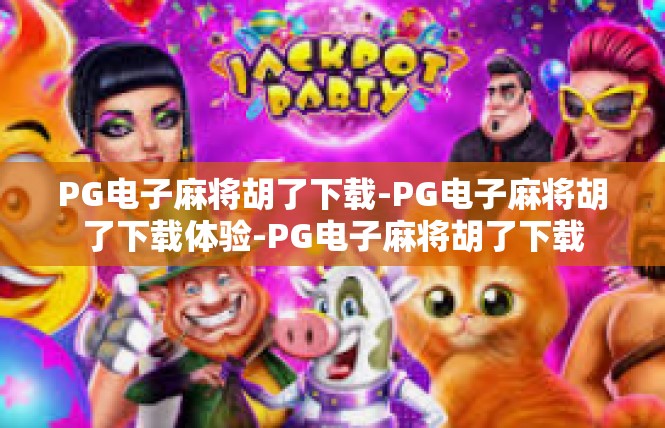 PG电子麻将胡了下载-PG电子麻将胡了下载体验-PG电子麻将胡了下载