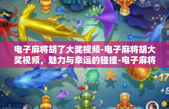 电子麻将胡了大奖视频-电子麻将胡大奖视频，魅力与幸运的碰撞-电子麻将胡了大奖视频
