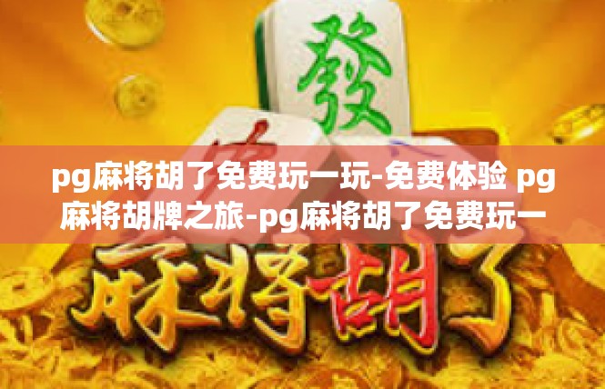 pg麻将胡了免费玩一玩-免费体验 pg麻将胡牌之旅-pg麻将胡了免费玩一玩