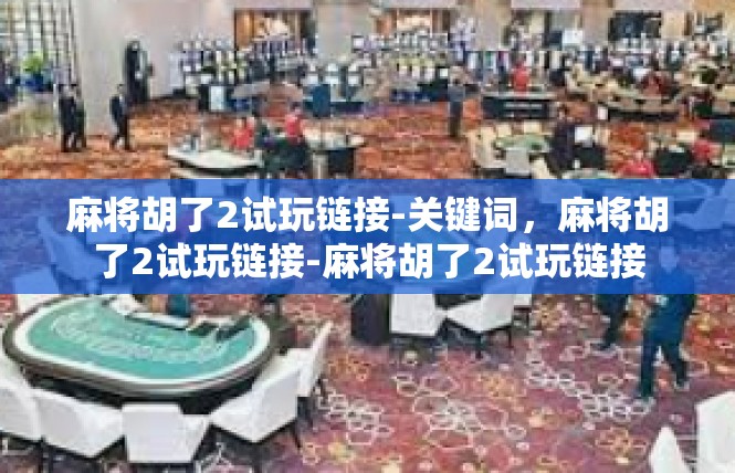 麻将胡了2试玩链接-关键词，麻将胡了2试玩链接-麻将胡了2试玩链接