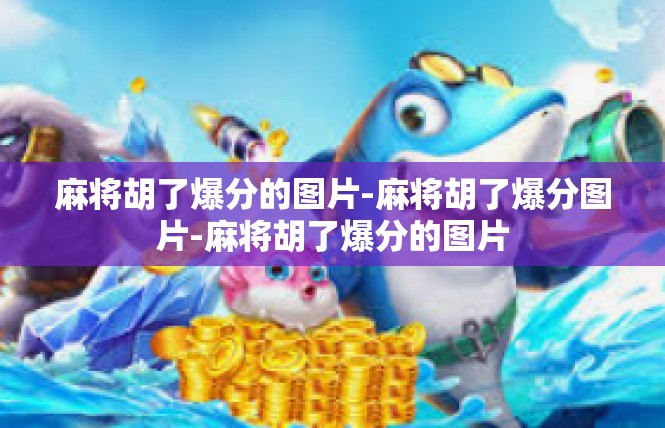麻将胡了爆分的图片-麻将胡了爆分图片-麻将胡了爆分的图片