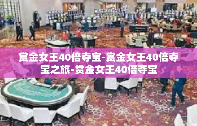 赏金女王40倍夺宝-赏金女王40倍夺宝之旅-赏金女王40倍夺宝