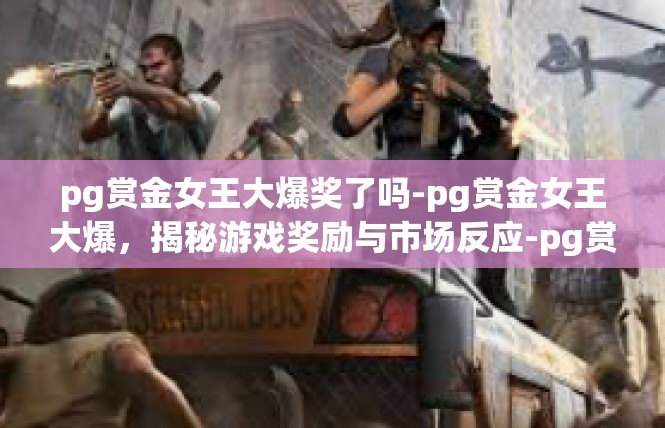 pg赏金女王大爆奖了吗-pg赏金女王大爆，揭秘游戏奖励与市场反应-pg赏金女王大爆奖了吗