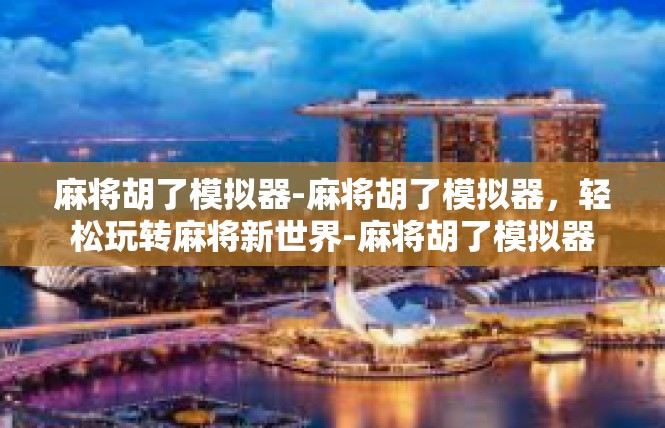麻将胡了模拟器-麻将胡了模拟器，轻松玩转麻将新世界-麻将胡了模拟器