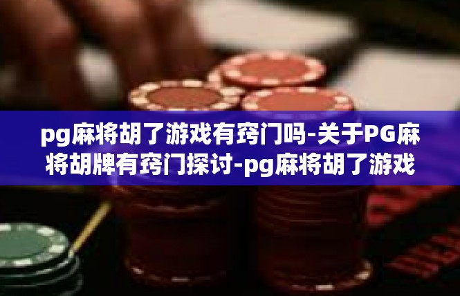 pg麻将胡了游戏有窍门吗-关于PG麻将胡牌有窍门探讨-pg麻将胡了游戏有窍门吗