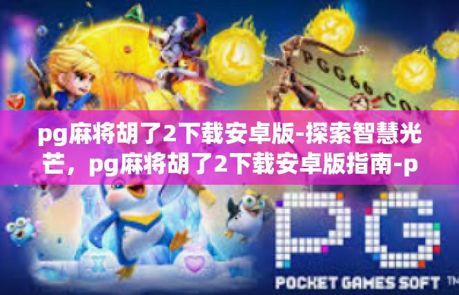 pg麻将胡了2下载安卓版-探索智慧光芒，pg麻将胡了2下载安卓版指南-pg麻将胡了2下载安卓版