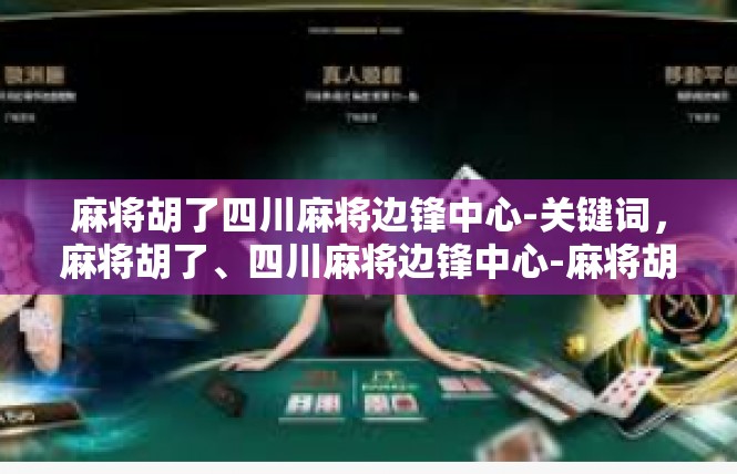 麻将胡了四川麻将边锋中心-关键词，麻将胡了、四川麻将边锋中心-麻将胡了四川麻将边锋中心