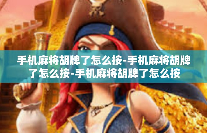 手机麻将胡牌了怎么按-手机麻将胡牌了怎么按-手机麻将胡牌了怎么按