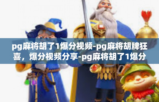 pg麻将胡了1爆分视频-pg麻将胡牌狂喜，爆分视频分享-pg麻将胡了1爆分视频