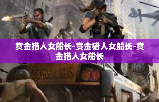 赏金猎人女船长-赏金猎人女船长-赏金猎人女船长