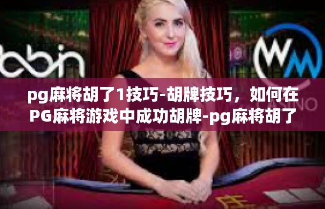 pg麻将胡了1技巧-胡牌技巧，如何在PG麻将游戏中成功胡牌-pg麻将胡了1技巧