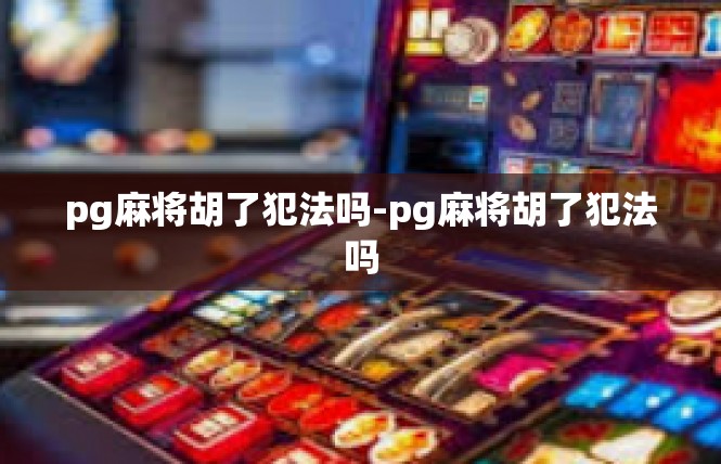 pg麻将胡了犯法吗-pg麻将胡了犯法吗