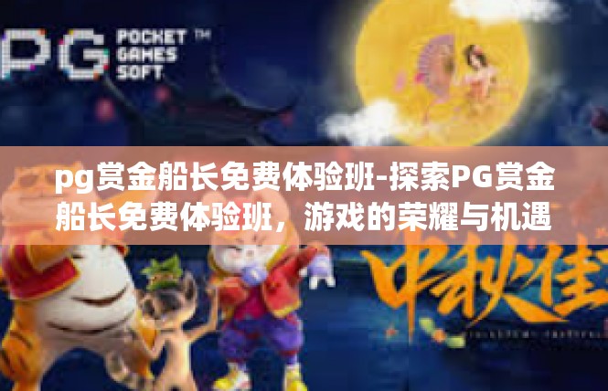 pg赏金船长免费体验班-探索PG赏金船长免费体验班，游戏的荣耀与机遇-pg赏金船长免费体验班