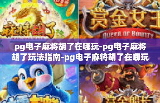 pg电子麻将胡了在哪玩-pg电子麻将胡了玩法指南-pg电子麻将胡了在哪玩