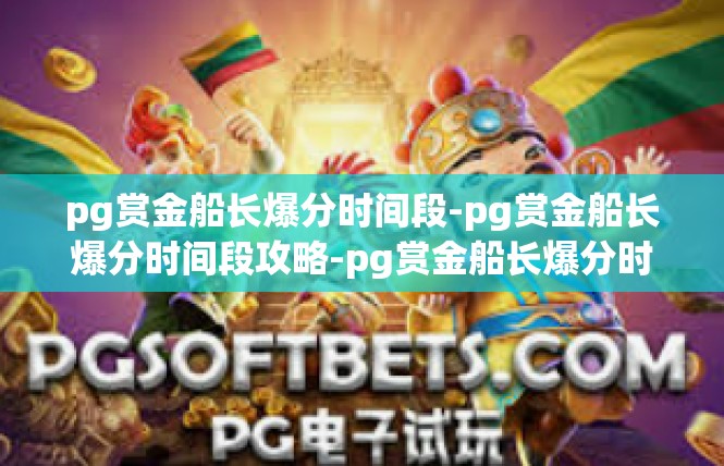 pg赏金船长爆分时间段-pg赏金船长爆分时间段攻略-pg赏金船长爆分时间段