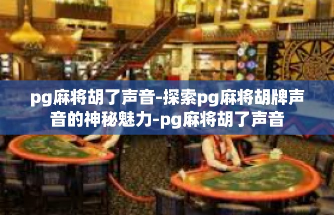 pg麻将胡了声音-探索pg麻将胡牌声音的神秘魅力-pg麻将胡了声音
