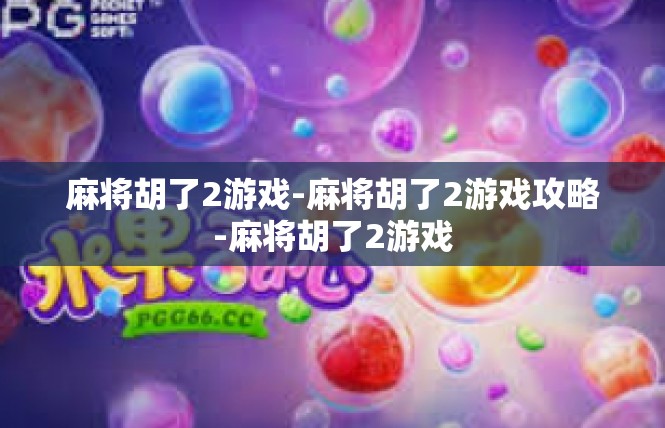麻将胡了2游戏-麻将胡了2游戏攻略-麻将胡了2游戏