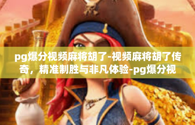 pg爆分视频麻将胡了-视频麻将胡了传奇，精准制胜与非凡体验-pg爆分视频麻将胡了