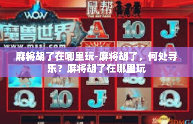 麻将胡了在哪里玩-麻将胡了，何处寻乐？麻将胡了在哪里玩