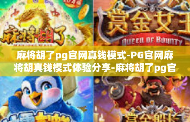 麻将胡了pg官网真钱模式-PG官网麻将胡真钱模式体验分享-麻将胡了pg官网真钱模式