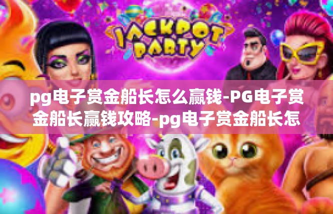 pg电子赏金船长怎么赢钱-PG电子赏金船长赢钱攻略-pg电子赏金船长怎么赢钱