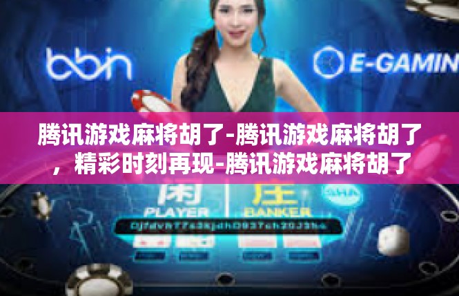 腾讯游戏麻将胡了-腾讯游戏麻将胡了，精彩时刻再现-腾讯游戏麻将胡了