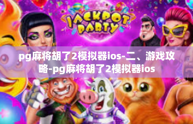 pg麻将胡了2模拟器ios-二、游戏攻略-pg麻将胡了2模拟器ios