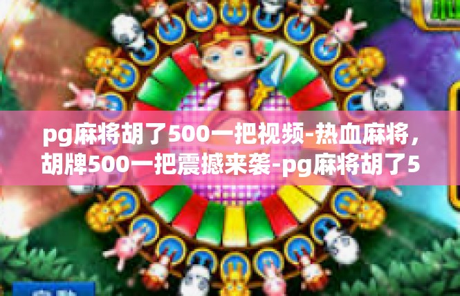 pg麻将胡了500一把视频-热血麻将，胡牌500一把震撼来袭-pg麻将胡了500一把视频