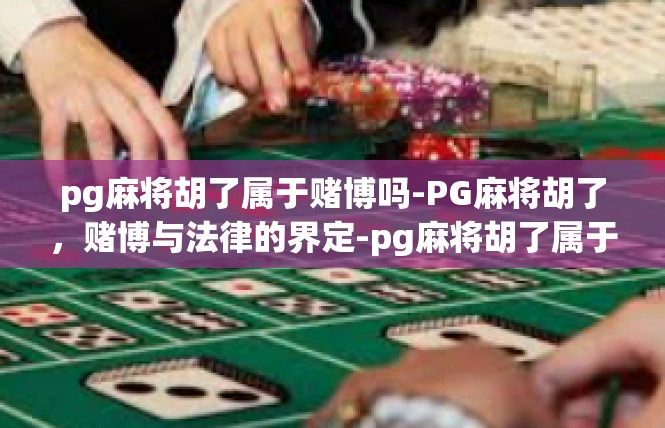 pg麻将胡了属于赌博吗-PG麻将胡了，赌博与法律的界定-pg麻将胡了属于赌博吗