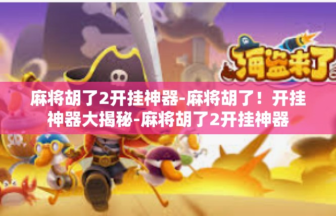 麻将胡了2开挂神器-麻将胡了！开挂神器大揭秘-麻将胡了2开挂神器