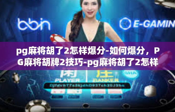 pg麻将胡了2怎样爆分-如何爆分，PG麻将胡牌2技巧-pg麻将胡了2怎样爆分