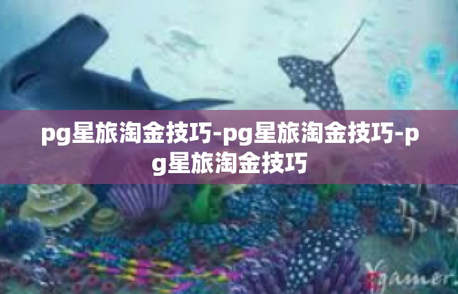 pg星旅淘金技巧-pg星旅淘金技巧-pg星旅淘金技巧