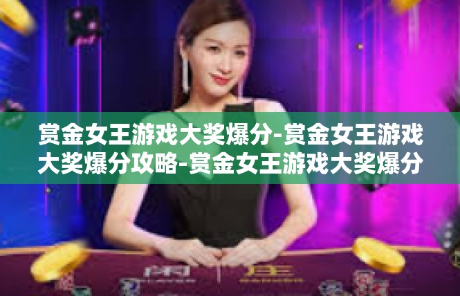 赏金女王游戏大奖爆分-赏金女王游戏大奖爆分攻略-赏金女王游戏大奖爆分