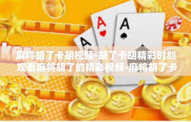 麻将胡了卡胡视频-胡了卡胡精彩时刻 观看麻将胡了的精彩视频-麻将胡了卡胡视频