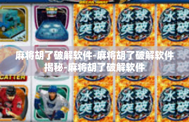 麻将胡了破解软件-麻将胡了破解软件揭秘-麻将胡了破解软件